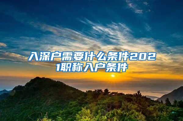 入深户需要什么条件2021职称入户条件