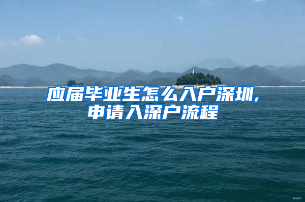 应届毕业生怎么入户深圳,申请入深户流程