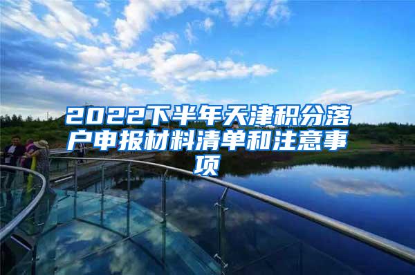 2022下半年天津积分落户申报材料清单和注意事项