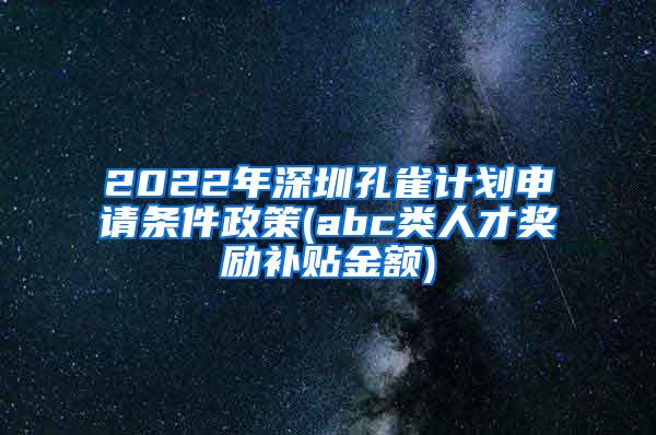 2022年深圳孔雀计划申请条件政策(abc类人才奖励补贴金额)