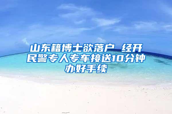 山东籍博士欲落户 经开民警专人专车接送10分钟办好手续