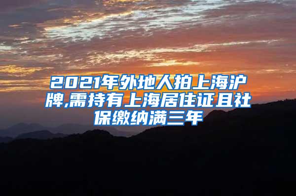 2021年外地人拍上海沪牌,需持有上海居住证且社保缴纳满三年