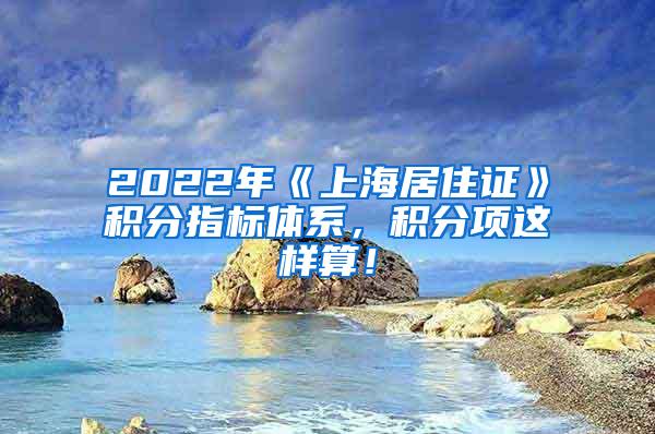 2022年《上海居住证》积分指标体系，积分项这样算！