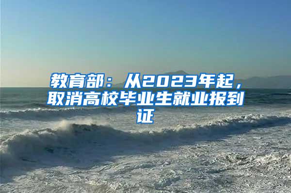 教育部：从2023年起，取消高校毕业生就业报到证