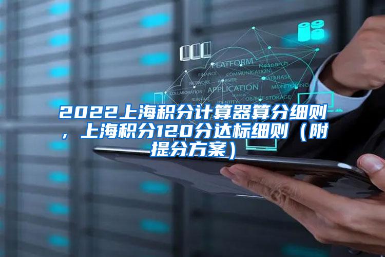 2022上海积分计算器算分细则，上海积分120分达标细则（附提分方案）