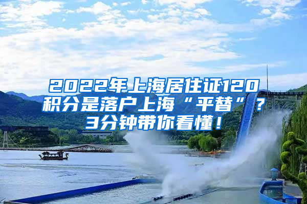 2022年上海居住证120积分是落户上海“平替”？3分钟带你看懂！