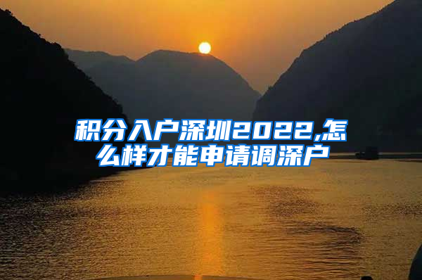 积分入户深圳2022,怎么样才能申请调深户