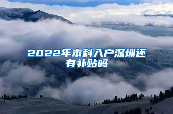 2022年本科入户深圳还有补贴吗