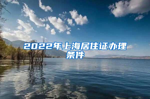 2022年上海居住证办理条件