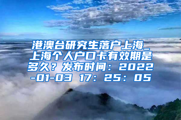 港澳台研究生落户上海_上海个人户口卡有效期是多久？发布时间：2022-01-03 17：25：05