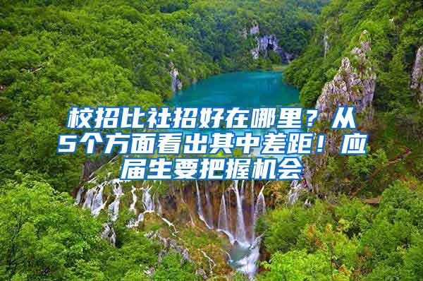 校招比社招好在哪里？从5个方面看出其中差距！应届生要把握机会