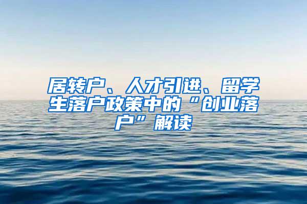 居转户、人才引进、留学生落户政策中的“创业落户”解读