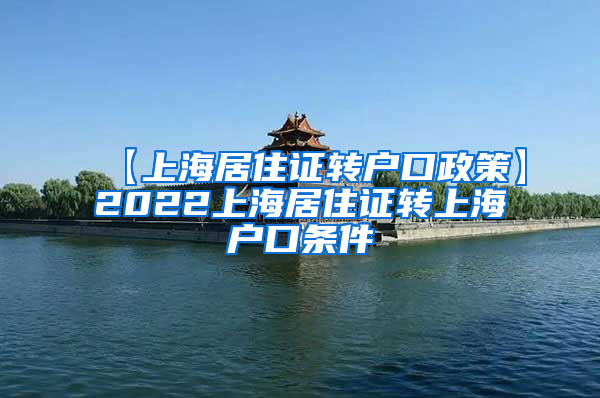 【上海居住证转户口政策】2022上海居住证转上海户口条件