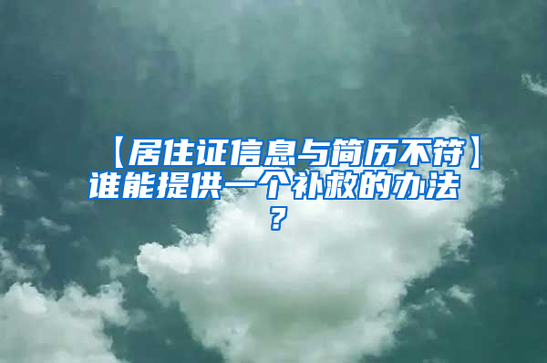 【居住证信息与简历不符】谁能提供一个补救的办法？