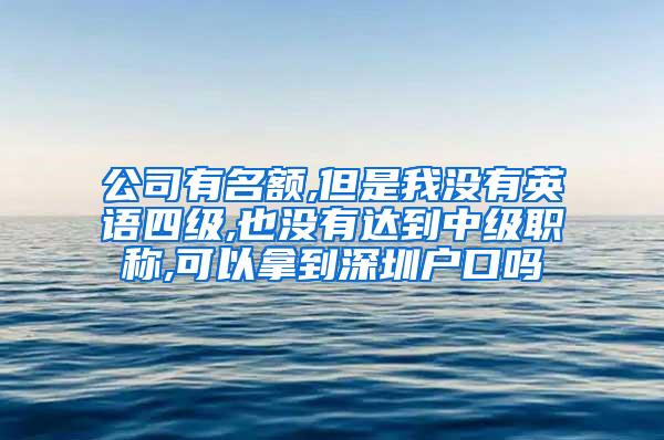 公司有名额,但是我没有英语四级,也没有达到中级职称,可以拿到深圳户口吗