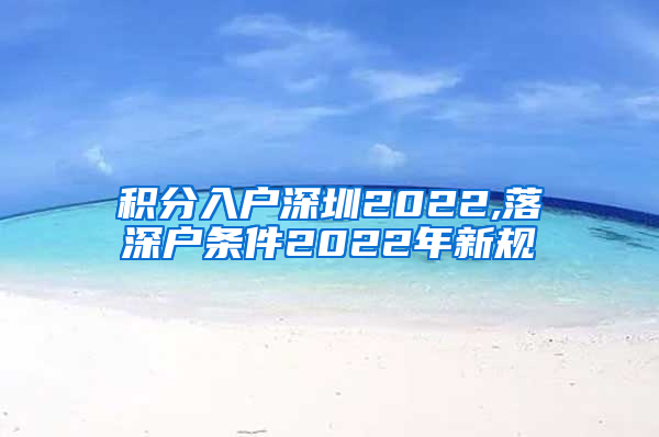 积分入户深圳2022,落深户条件2022年新规