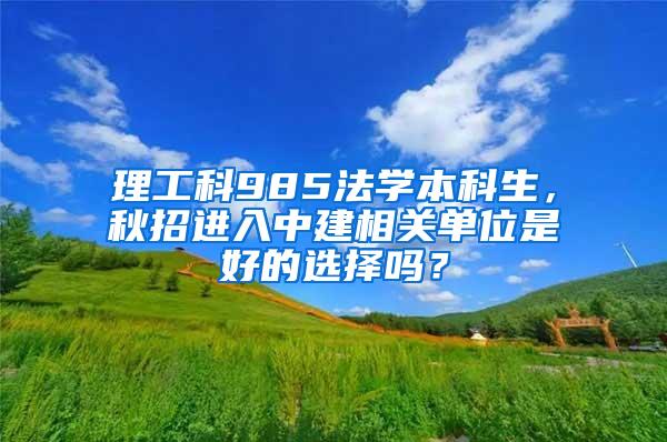 理工科985法学本科生，秋招进入中建相关单位是好的选择吗？