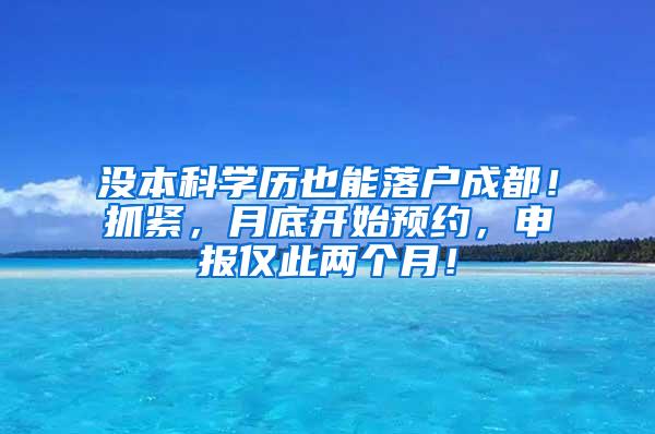 没本科学历也能落户成都！抓紧，月底开始预约，申报仅此两个月！