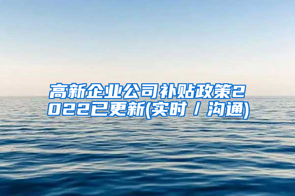 高新企业公司补贴政策2022已更新(实时／沟通)