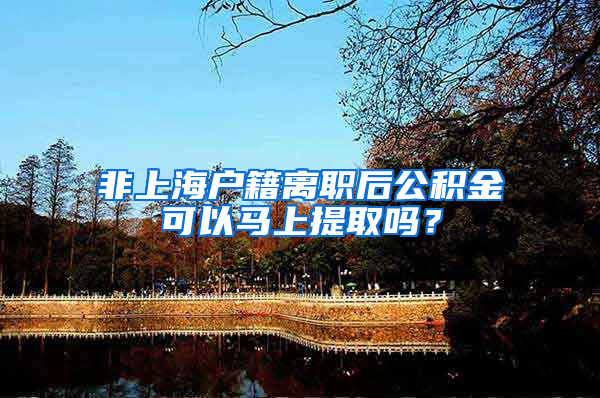 非上海户籍离职后公积金可以马上提取吗？