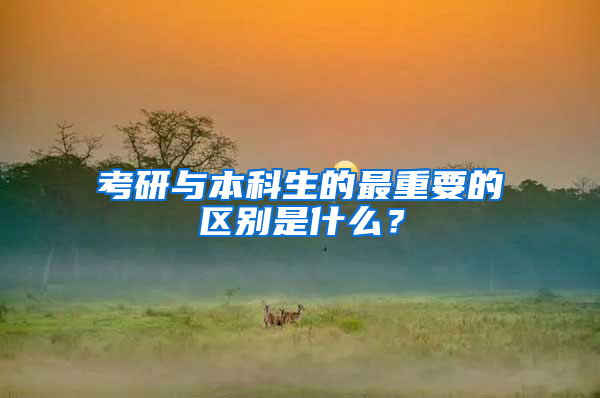 考研与本科生的最重要的区别是什么？