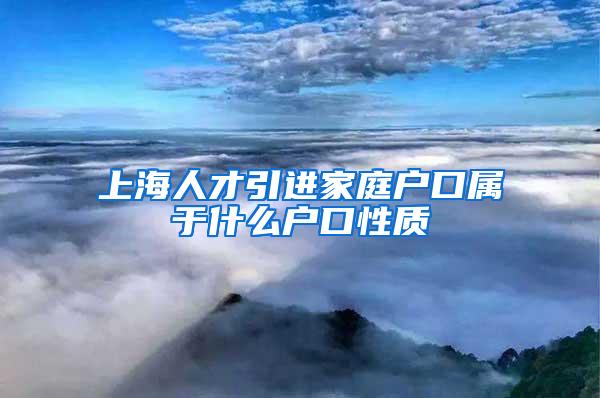 上海人才引进家庭户口属于什么户口性质