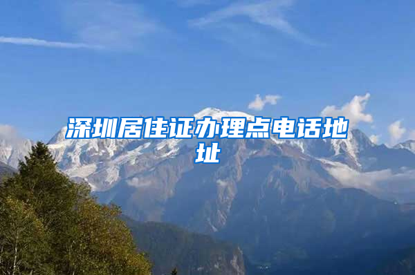 深圳居住证办理点电话地址