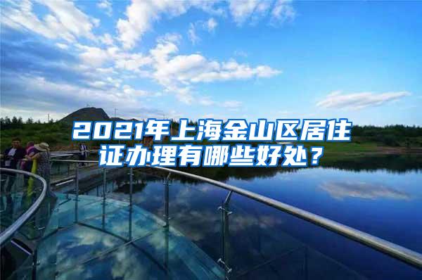 2021年上海金山区居住证办理有哪些好处？