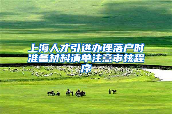 上海人才引进办理落户时准备材料清单注意审核程序