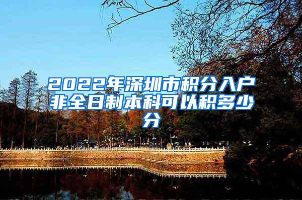 2022年深圳市积分入户非全日制本科可以积多少分