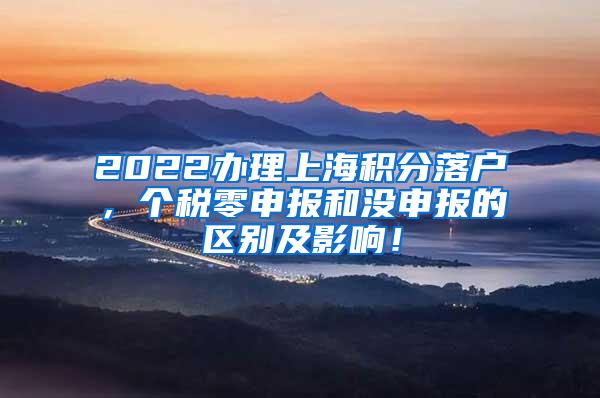 2022办理上海积分落户，个税零申报和没申报的区别及影响！