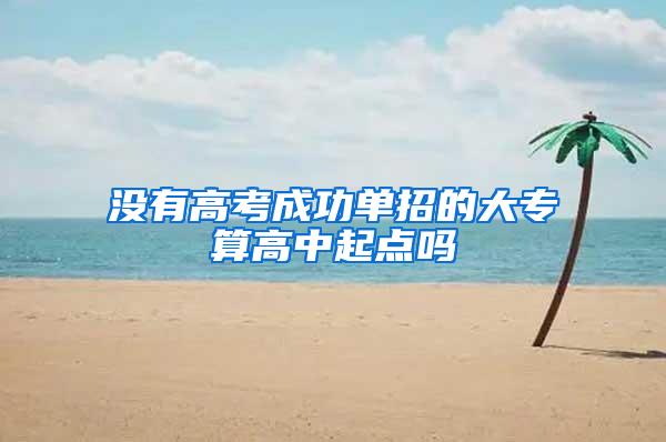 没有高考成功单招的大专算高中起点吗