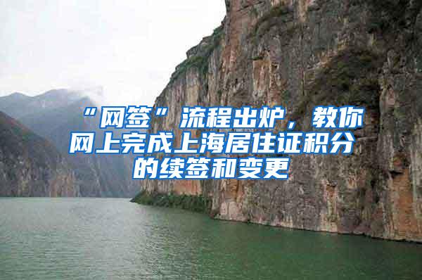 “网签”流程出炉，教你网上完成上海居住证积分的续签和变更