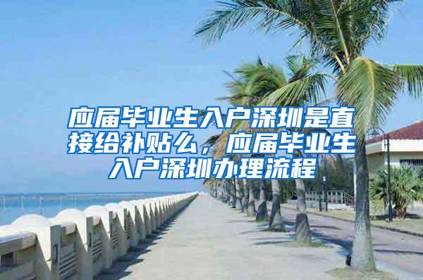 应届毕业生入户深圳是直接给补贴么，应届毕业生入户深圳办理流程