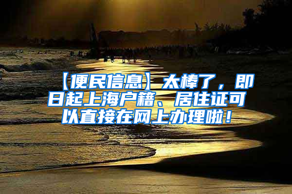 【便民信息】太棒了，即日起上海户籍、居住证可以直接在网上办理啦！