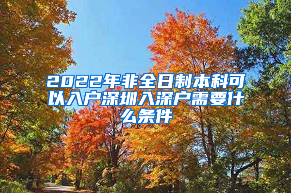 2022年非全日制本科可以入户深圳入深户需要什么条件