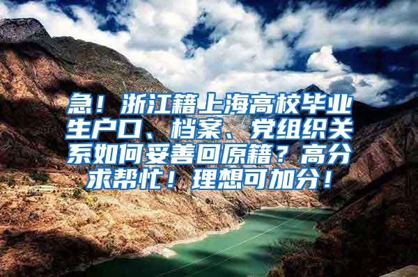 急！浙江籍上海高校毕业生户口、档案、党组织关系如何妥善回原籍？高分求帮忙！理想可加分！