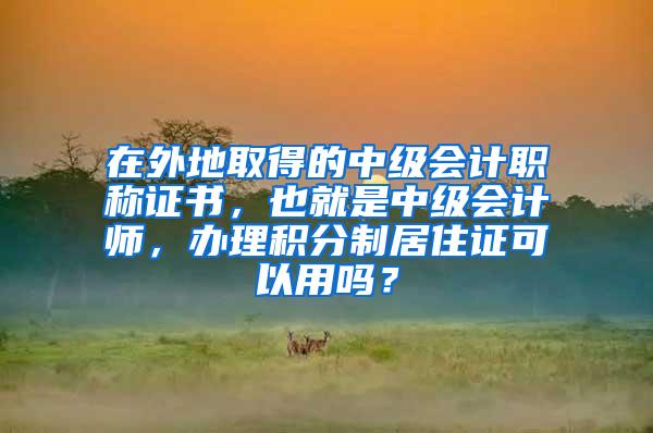 在外地取得的中级会计职称证书，也就是中级会计师，办理积分制居住证可以用吗？