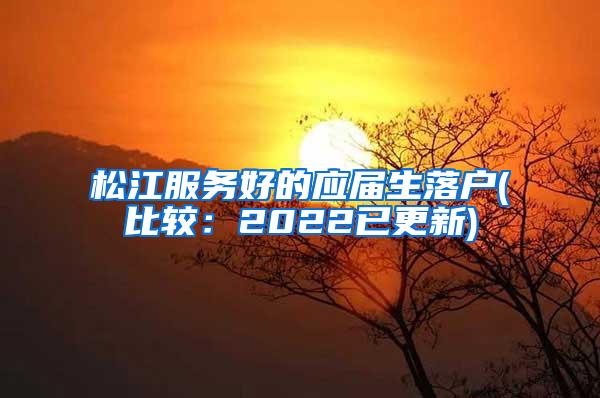 松江服务好的应届生落户(比较：2022已更新)