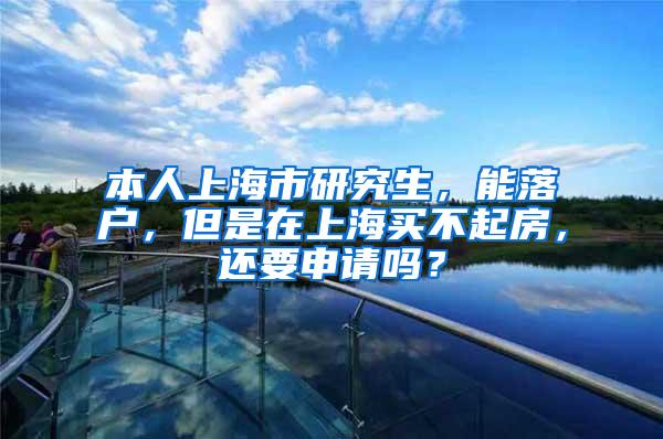 本人上海市研究生，能落户，但是在上海买不起房，还要申请吗？