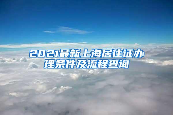 2021最新上海居住证办理条件及流程查询