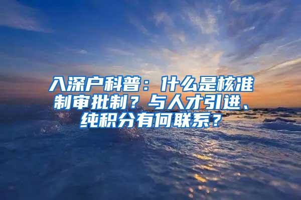 入深户科普：什么是核准制审批制？与人才引进、纯积分有何联系？