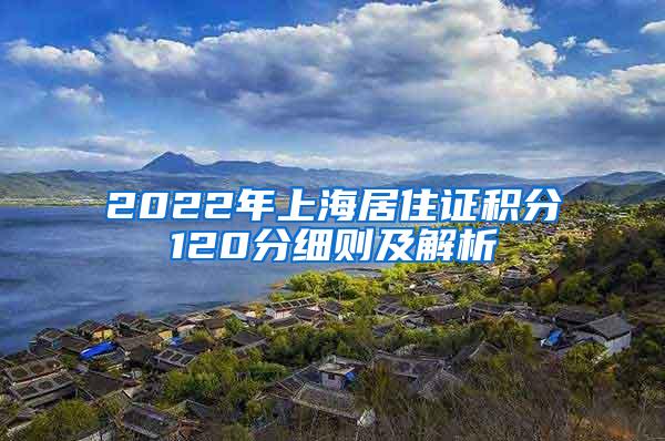 2022年上海居住证积分120分细则及解析