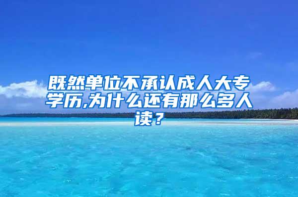 既然单位不承认成人大专学历,为什么还有那么多人读？