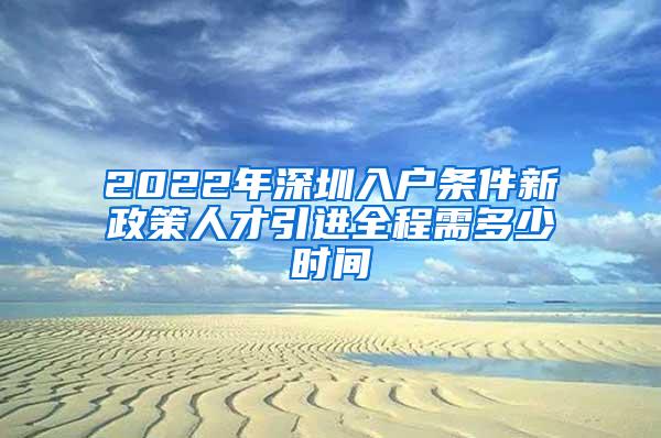 2022年深圳入户条件新政策人才引进全程需多少时间