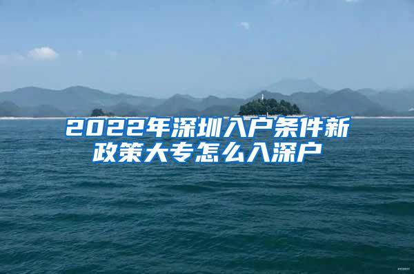 2022年深圳入户条件新政策大专怎么入深户