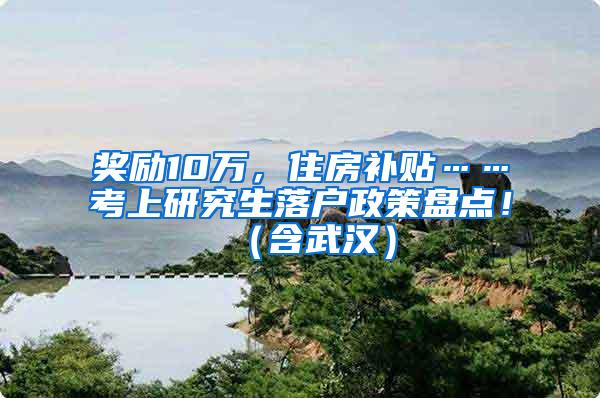 奖励10万，住房补贴……考上研究生落户政策盘点！（含武汉）