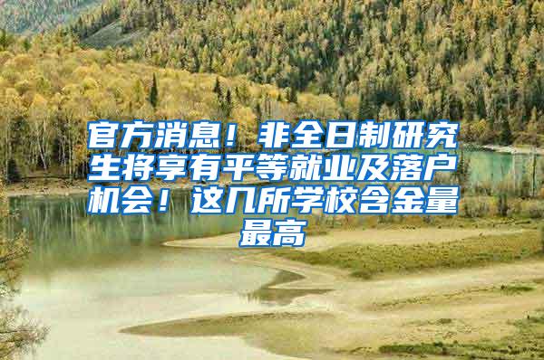 官方消息！非全日制研究生将享有平等就业及落户机会！这几所学校含金量最高