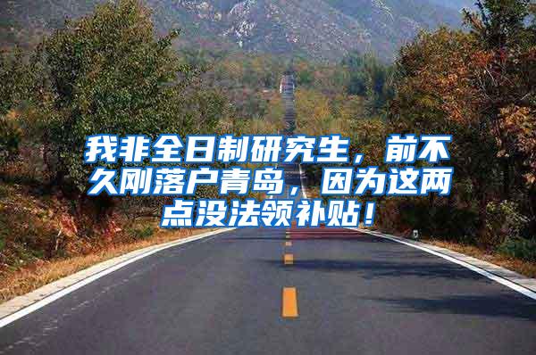 我非全日制研究生，前不久刚落户青岛，因为这两点没法领补贴！