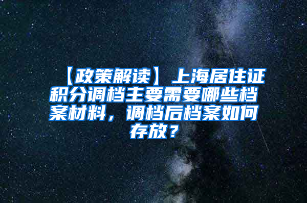 【政策解读】上海居住证积分调档主要需要哪些档案材料，调档后档案如何存放？